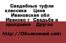 Свадебные туфли(классика) › Цена ­ 500 - Ивановская обл., Иваново г. Свадьба и праздники » Другое   